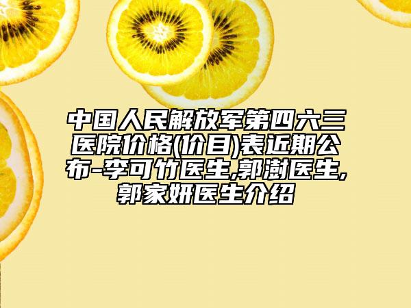 中國人民解放軍第四六三醫(yī)院價格(價目)表近期公布-李可竹醫(yī)生,郭澍醫(yī)生,郭家妍醫(yī)生介紹