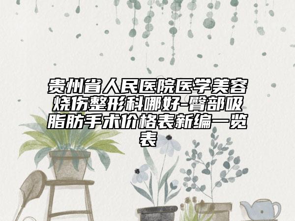 貴州省人民醫(yī)院醫(yī)學(xué)美容燒傷整形科哪好-臀部吸脂肪手術(shù)價格表新編一覽表