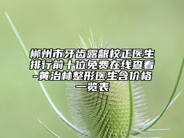 郴州市牙齒露齦校正醫(yī)生排行前十位免費(fèi)在線查看-黃治林整形醫(yī)生含價(jià)格一覽表
