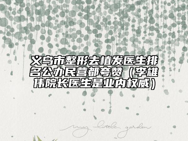 義烏市整形去植發(fā)醫(yī)生排名公辦民營(yíng)都夸贊（李雄偉院長(zhǎng)醫(yī)生是業(yè)內(nèi)權(quán)威）