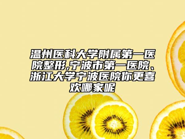 溫州醫(yī)科大學(xué)附屬第一醫(yī)院整形,寧波市第一醫(yī)院、浙江大學(xué)寧波醫(yī)院你更喜歡哪家呢