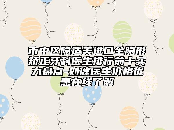 市中區(qū)隱適美進口全隱形矯正牙科醫(yī)生排行前十實力盤點-劉健醫(yī)生價格優(yōu)惠在線了解