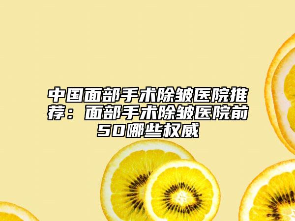 中國面部手術(shù)除皺醫(yī)院推薦:面部手術(shù)除皺醫(yī)院前50哪些權(quán)威