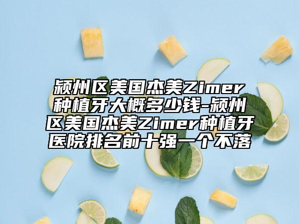 潁州區(qū)美國(guó)杰美Zimer種植牙大概多少錢(qián)-潁州區(qū)美國(guó)杰美Zimer種植牙醫(yī)院排名前十強(qiáng)一個(gè)不落