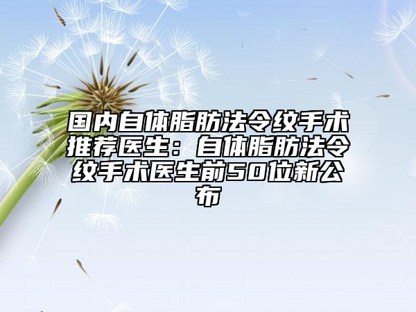 國內(nèi)自體脂肪法令紋手術(shù)推薦醫(yī)生：自體脂肪法令紋手術(shù)醫(yī)生前50位新公布