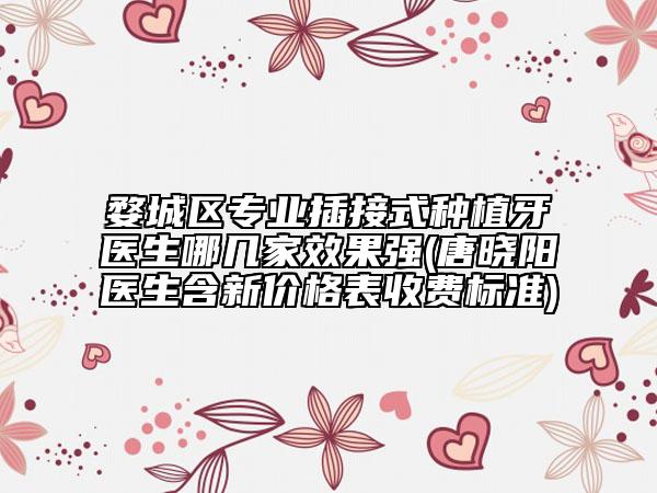 婺城區(qū)專業(yè)插接式種植牙醫(yī)生哪幾家效果強(唐曉陽醫(yī)生含新價格表收費標準)