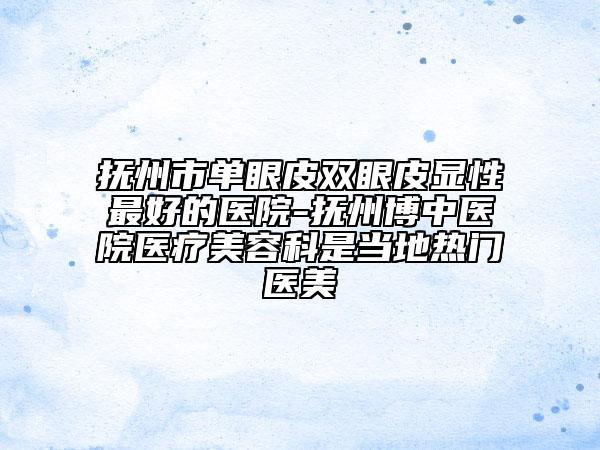撫州市單眼皮雙眼皮顯性最好的醫(yī)院-撫州博中醫(yī)院醫(yī)療美容科是當(dāng)?shù)責(zé)衢T醫(yī)美