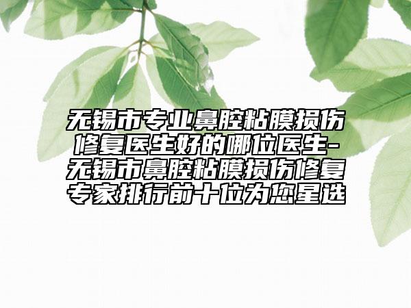 無錫市專業(yè)鼻腔粘膜損傷修復(fù)醫(yī)生好的哪位醫(yī)生-無錫市鼻腔粘膜損傷修復(fù)專家排行前十位為您星選