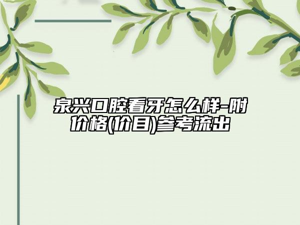 泉興口腔看牙怎么樣-附價格(價目)參考流出