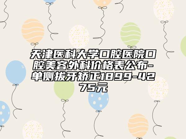 天津醫(yī)科大學(xué)口腔醫(yī)院口腔美容外科價(jià)格表公布-單側(cè)拔牙矯正1899-4275元