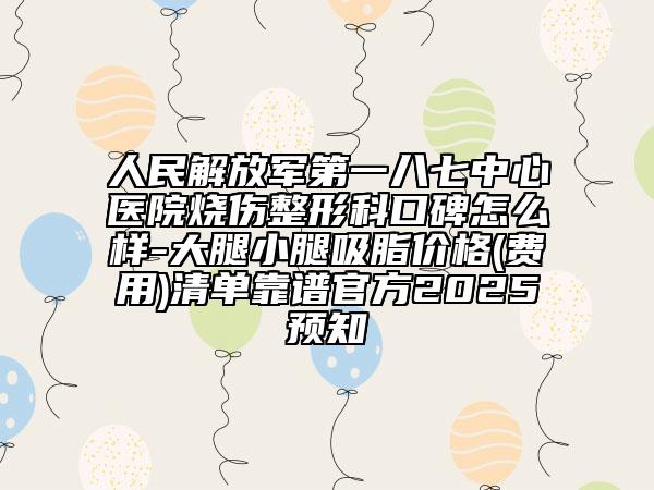 人民解放軍第一八七中心醫(yī)院燒傷整形科口碑怎么樣-大腿小腿吸脂價(jià)格(費(fèi)用)清單靠譜官方2025預(yù)知