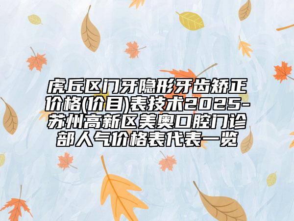 虎丘區(qū)門(mén)牙隱形牙齒矯正價(jià)格(價(jià)目)表技術(shù)2025-蘇州高新區(qū)美奧口腔門(mén)診部人氣價(jià)格表代表一覽