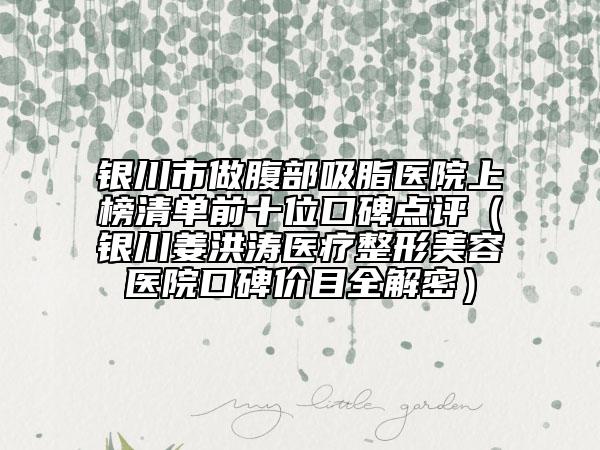 銀川市做腹部吸脂醫(yī)院上榜清單前十位口碑點(diǎn)評(píng)（銀川姜洪濤醫(yī)療整形美容醫(yī)院口碑價(jià)目全解密）