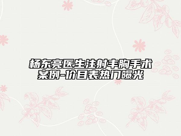 楊東亮醫(yī)生注射豐胸手術(shù)案例-價(jià)目表熱門曝光