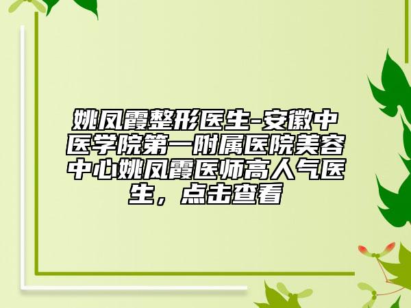 姚鳳霞整形醫(yī)生-安徽中醫(yī)學(xué)院第一附屬醫(yī)院美容中心姚鳳霞醫(yī)師高人氣醫(yī)生，點(diǎn)擊查看