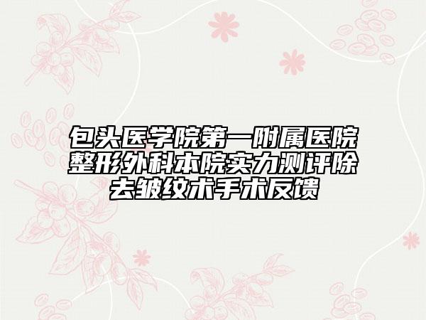 包頭醫(yī)學(xué)院第一附屬醫(yī)院整形外科本院實力測評除去皺紋術(shù)手術(shù)反饋