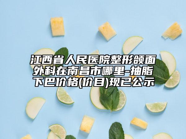江西省人民醫(yī)院整形頜面外科在南昌市哪里-抽脂下巴價(jià)格(價(jià)目)現(xiàn)已公示