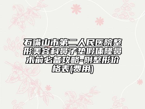 石嘴山市第二人民醫(yī)院整形美容科鼻子墊假體隆鼻術(shù)前必備攻略-附整形價(jià)格表(費(fèi)用)