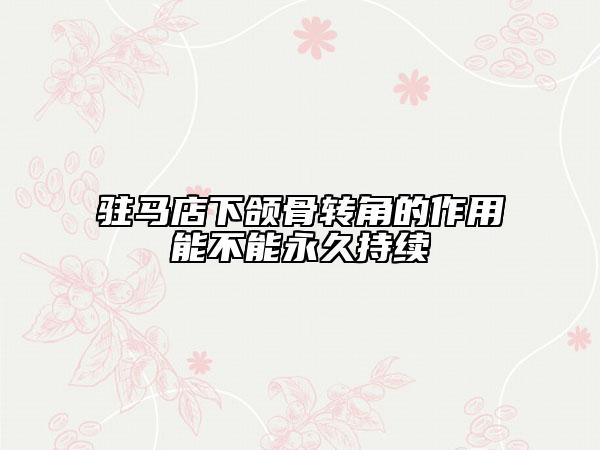 駐馬店下頜骨轉(zhuǎn)角的作用能不能永久持續(xù)