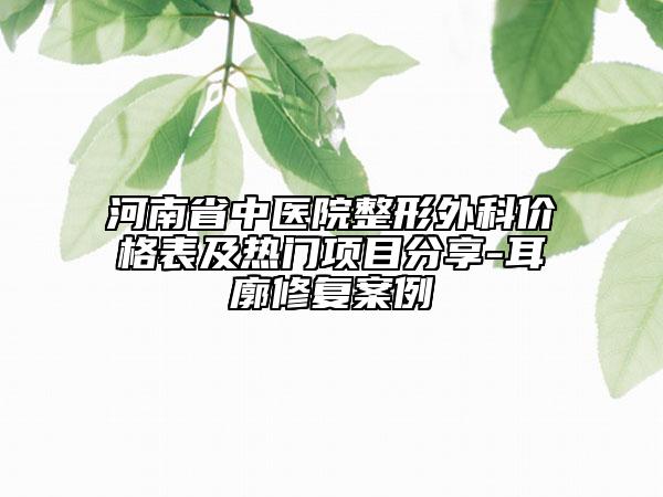 河南省中醫(yī)院整形外科價格表及熱門項目分享-耳廓修復案例
