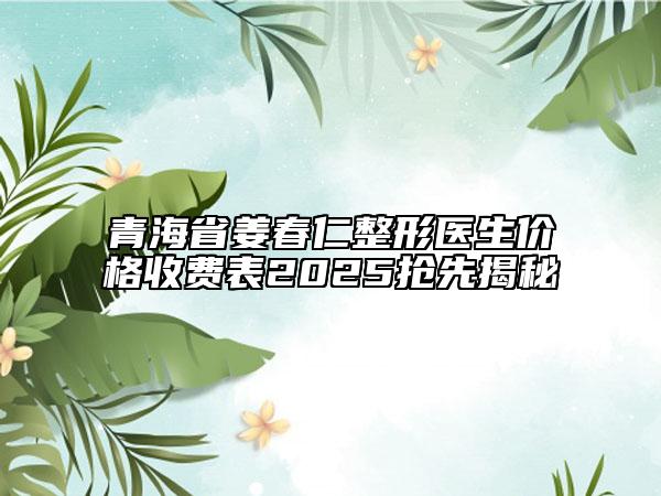 青海省姜春仁整形醫(yī)生價格收費(fèi)表2025搶先揭秘