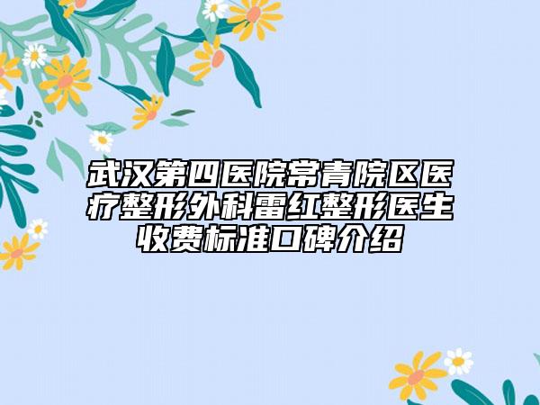武漢第四醫(yī)院常青院區(qū)醫(yī)療整形外科雷紅整形醫(yī)生收費標準口碑介紹
