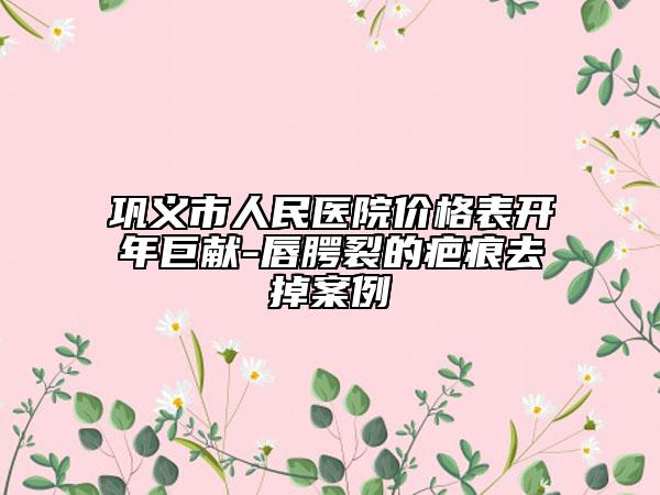 鞏義市人民醫(yī)院價格表開年巨獻-唇腭裂的疤痕去掉案例