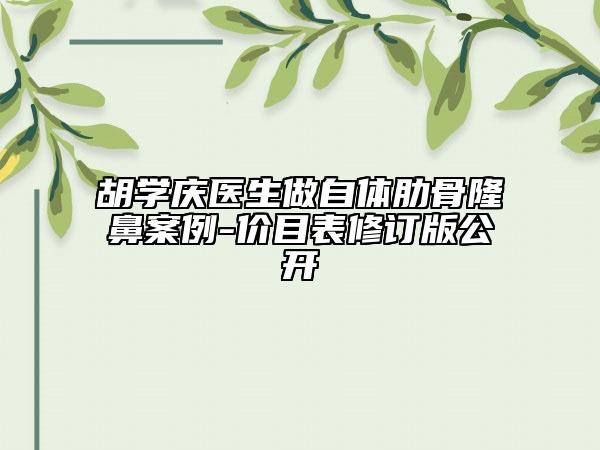 胡學(xué)慶醫(yī)生做自體肋骨隆鼻案例-價(jià)目表修訂版公開