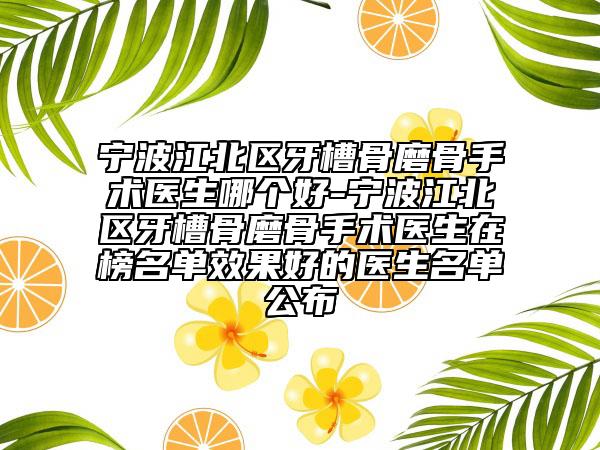 寧波江北區(qū)牙槽骨磨骨手術(shù)醫(yī)生哪個(gè)好-寧波江北區(qū)牙槽骨磨骨手術(shù)醫(yī)生在榜名單效果好的醫(yī)生名單公布