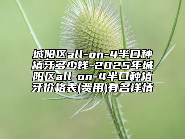 城陽區(qū)all-on-4半口種植牙多少錢-2025年城陽區(qū)all-on-4半口種植牙價格表(費用)有名詳情