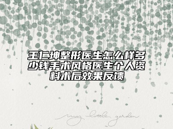王仁坤整形醫(yī)生怎么樣多少錢手術(shù)風(fēng)格醫(yī)生個人資料術(shù)后效果反饋