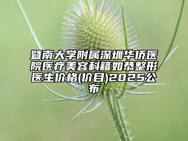 暨南大學(xué)附屬深圳華僑醫(yī)院醫(yī)療美容科籍如恭整形醫(yī)生價格(價目)2025公布