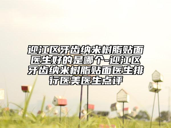 迎江區(qū)牙齒納米樹(shù)脂貼面醫(yī)生好的是哪個(gè)-迎江區(qū)牙齒納米樹(shù)脂貼面醫(yī)生排行醫(yī)美醫(yī)生點(diǎn)評(píng)