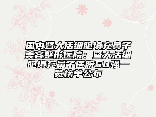 國(guó)內(nèi)暨大活細(xì)胞填充鼻子美容整形醫(yī)院:暨大活細(xì)胞填充鼻子醫(yī)院50強(qiáng)一覽榜單公布