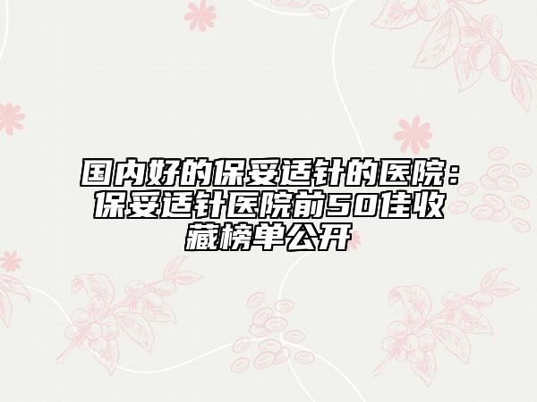 國內(nèi)好的保妥適針的醫(yī)院：保妥適針醫(yī)院前50佳收藏榜單公開