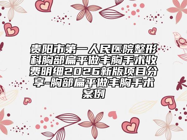 貴陽(yáng)市第一人民醫(yī)院整形科胸部扁平做豐胸手術(shù)收費(fèi)明細(xì)2026新版項(xiàng)目分享-胸部扁平做豐胸手術(shù)案例