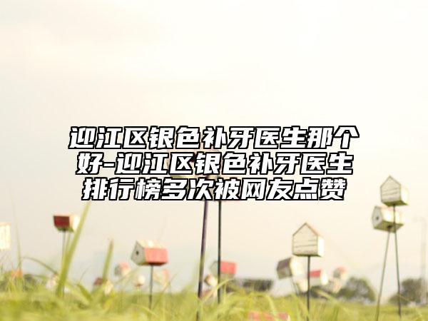 迎江區(qū)銀色補(bǔ)牙醫(yī)生那個(gè)好-迎江區(qū)銀色補(bǔ)牙醫(yī)生排行榜多次被網(wǎng)友點(diǎn)贊