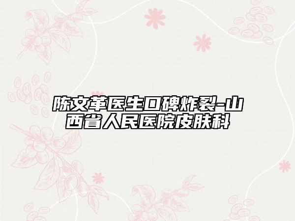 陳文革醫(yī)生口碑炸裂-山西省人民醫(yī)院皮膚科