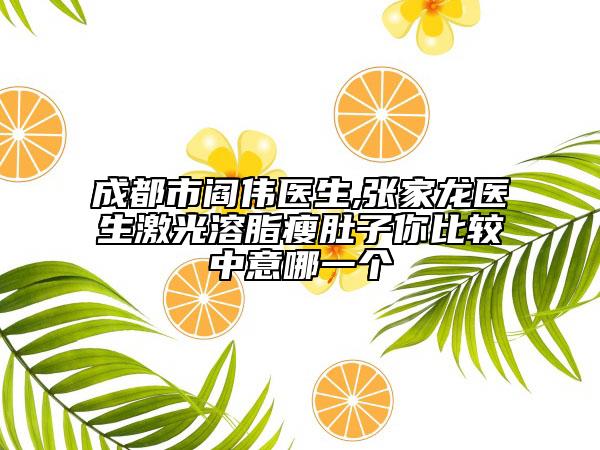 成都市閻偉醫(yī)生,張家龍醫(yī)生激光溶脂瘦肚子你比較中意哪一個(gè)