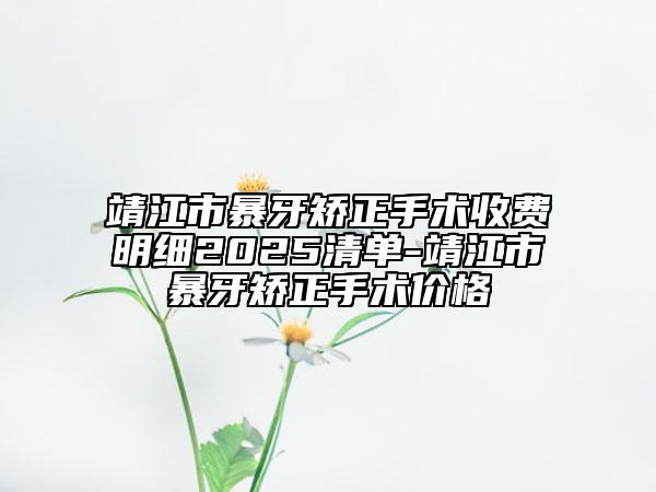 靖江市暴牙矯正手術(shù)收費(fèi)明細(xì)2025清單-靖江市暴牙矯正手術(shù)價(jià)格