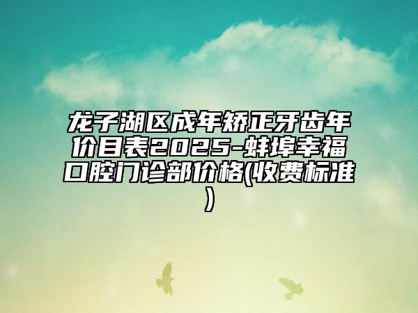 龍子湖區(qū)成年矯正牙齒年價目表2025-蚌埠幸?？谇婚T診部價格(收費標(biāo)準(zhǔn))