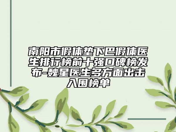 南陽市假體墊下巴假體醫(yī)生排行榜前十強(qiáng)口碑榜發(fā)布-魏星醫(yī)生多方面出擊入圍榜單