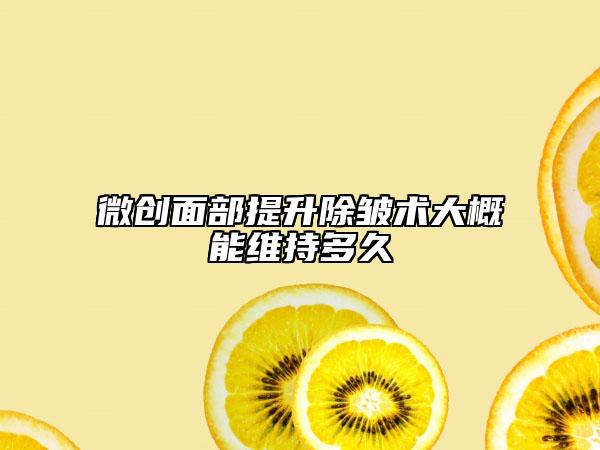 微創(chuàng)面部提升除皺術(shù)大概能維持多久