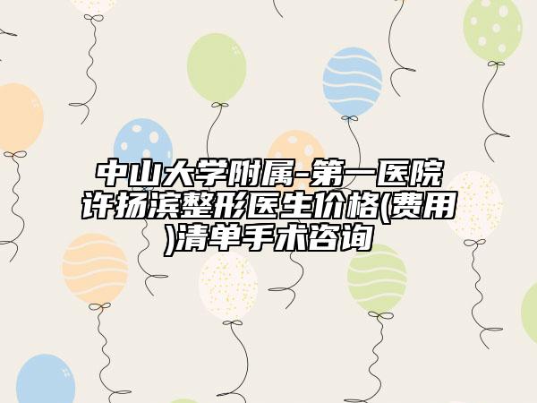 中山大學(xué)附屬-第一醫(yī)院許揚(yáng)濱整形醫(yī)生價(jià)格(費(fèi)用)清單手術(shù)咨詢