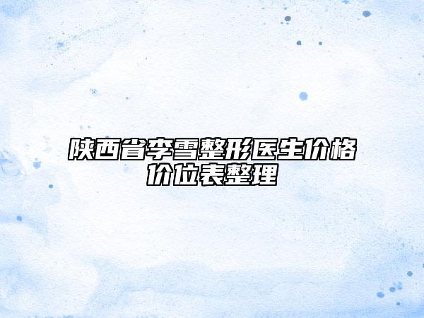 陜西省李雪整形醫(yī)生價格價位表整理
