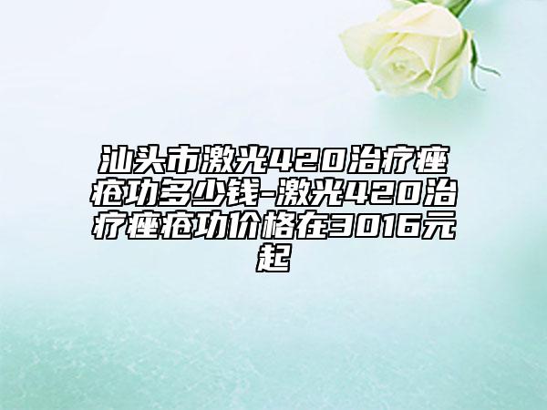 汕頭市激光420治療痤瘡功多少錢-激光420治療痤瘡功價(jià)格在3016元起