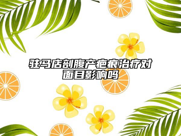 駐馬店剖腹產(chǎn)疤痕治療對面目影響嗎