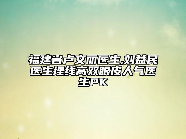 福建省盧文麗醫(yī)生,劉益民醫(yī)生埋線高雙眼皮人氣醫(yī)生PK