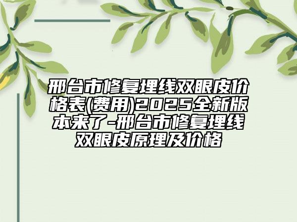 邢臺市修復(fù)埋線雙眼皮價格表(費用)2025全新版本來了-邢臺市修復(fù)埋線雙眼皮原理及價格
