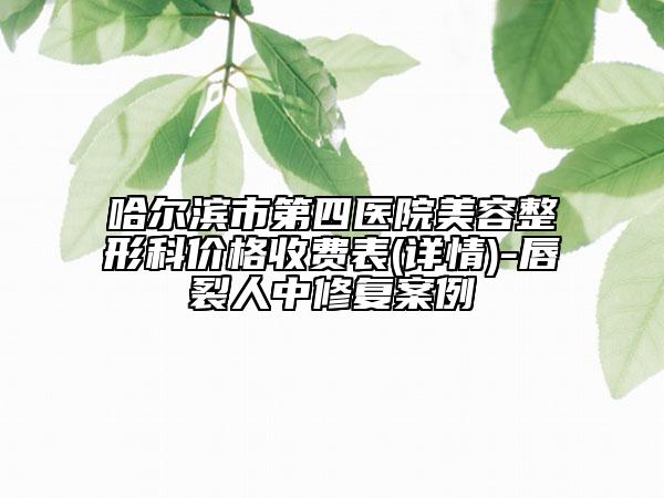 哈爾濱市第四醫(yī)院美容整形科價格收費表(詳情)-唇裂人中修復(fù)案例